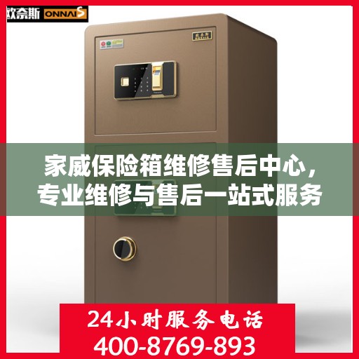 家威保险箱维修售后中心，专业维修与售后一站式服务最新攻略