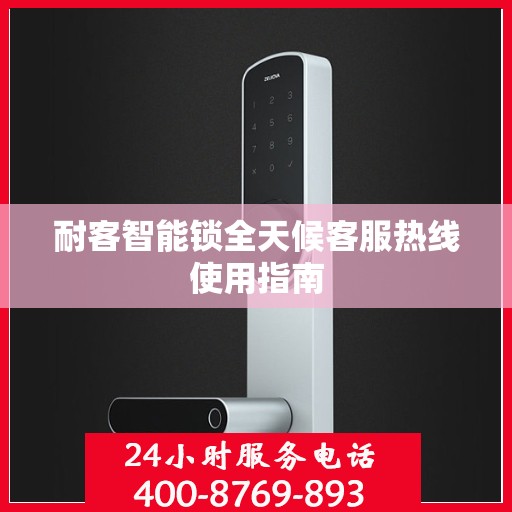耐客智能锁全天候客服热线使用指南