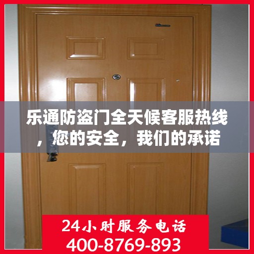 乐通防盗门全天候客服热线，您的安全，我们的承诺