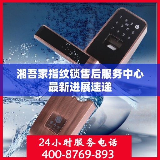 湘吾家指纹锁售后服务中心最新进展速递
