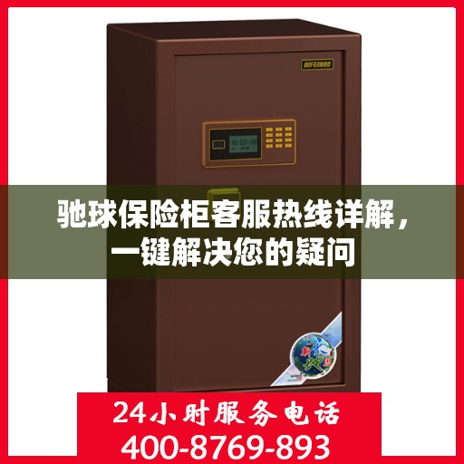 驰球保险柜客服热线详解，一键解决您的疑问