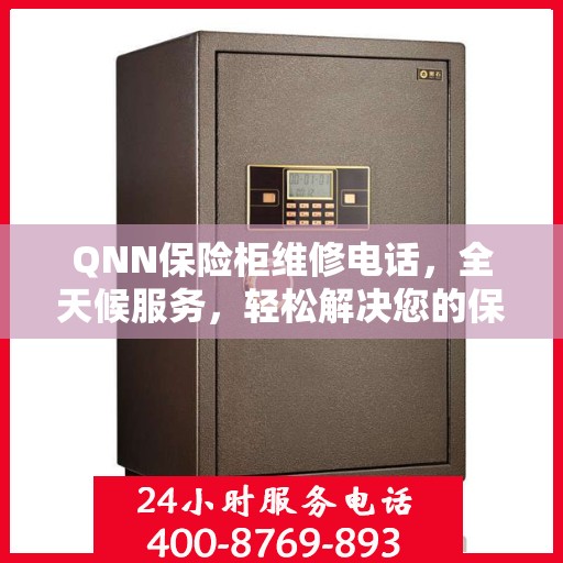 QNN保险柜维修电话，全天候服务，轻松解决您的保险柜问题