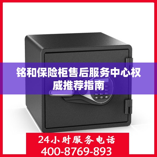 铭和保险柜售后服务中心权威推荐指南