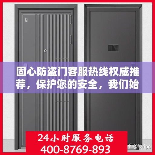 固心防盗门客服热线权威推荐，保护您的安全，我们始终在线！