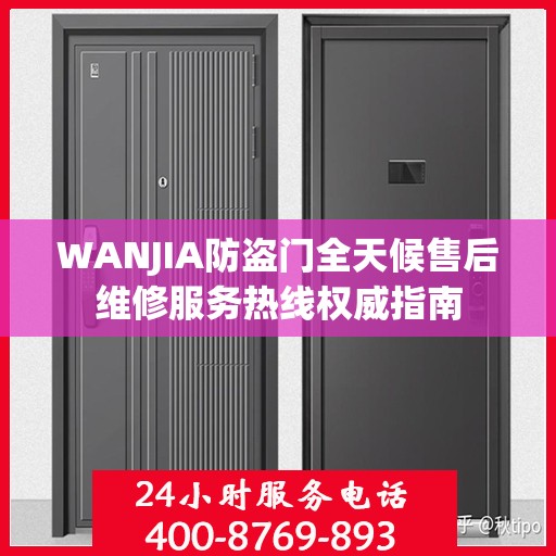 WANJIA防盗门全天候售后维修服务热线权威指南