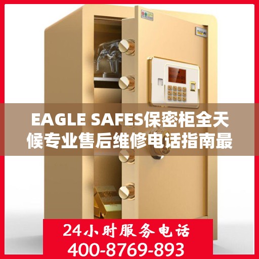 EAGLE SAFES保密柜全天候专业售后维修电话指南最新攻略