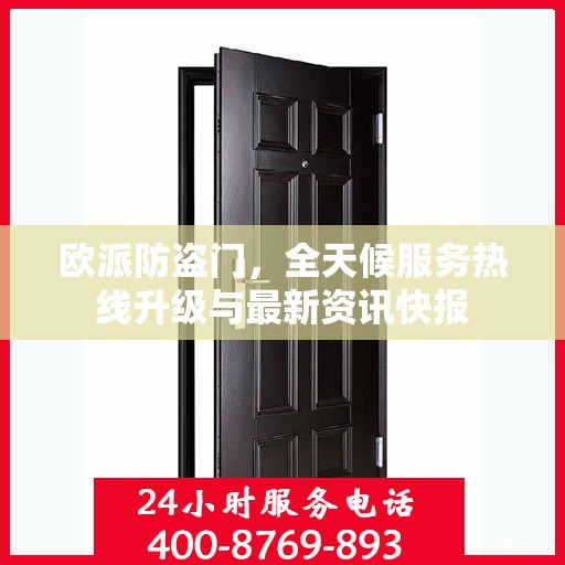欧派防盗门，全天候服务热线升级与最新资讯快报
