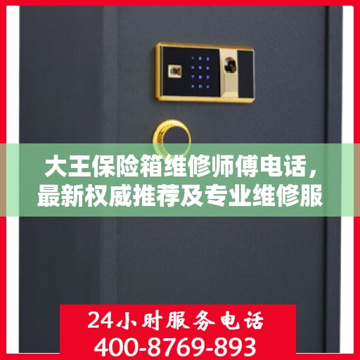 大王保险箱维修师傅电话，最新权威推荐及专业维修服务指南