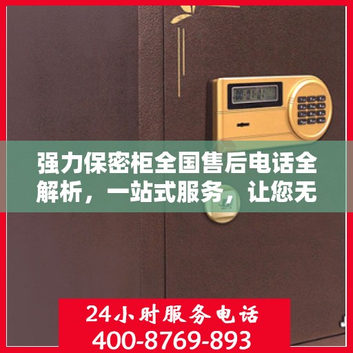 强力保密柜全国售后电话全解析，一站式服务，让您无忧使用！