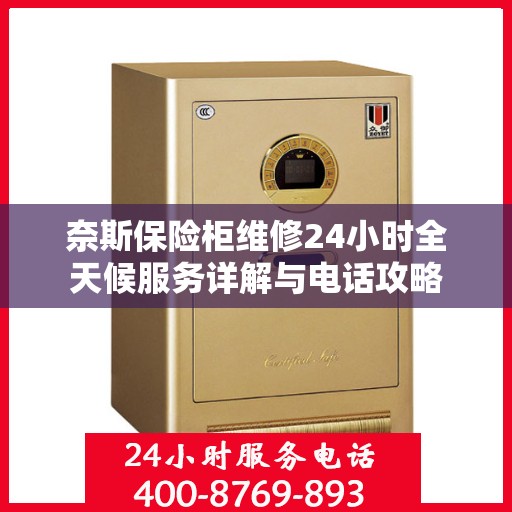 奈斯保险柜维修24小时全天候服务详解与电话攻略