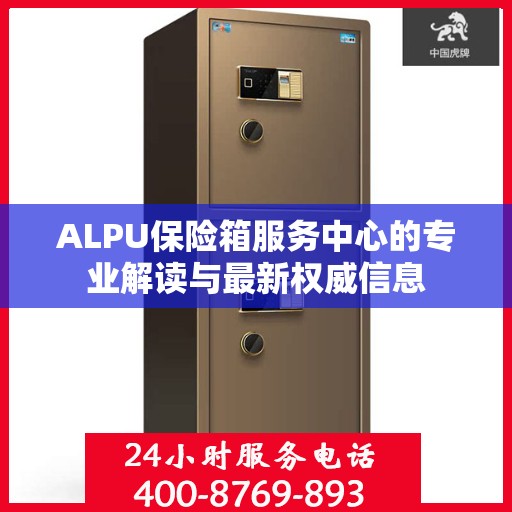 ALPU保险箱服务中心的专业解读与最新权威信息