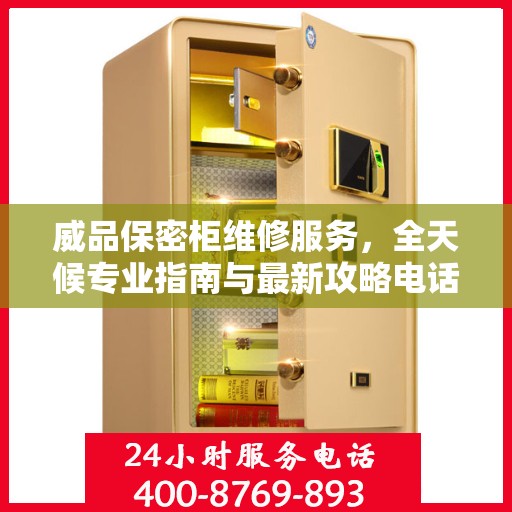 威品保密柜维修服务，全天候专业指南与最新攻略电话支持