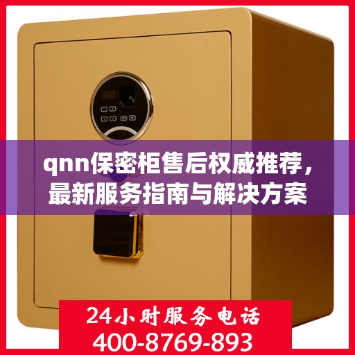 qnn保密柜售后权威推荐，最新服务指南与解决方案