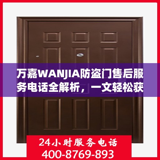 万嘉WANJIA防盗门售后服务电话全解析，一文轻松获取售后支持