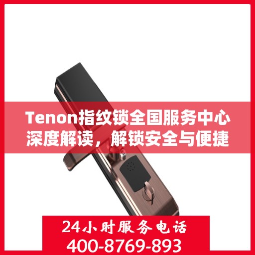 Tenon指纹锁全国服务中心深度解读，解锁安全与便捷的秘密