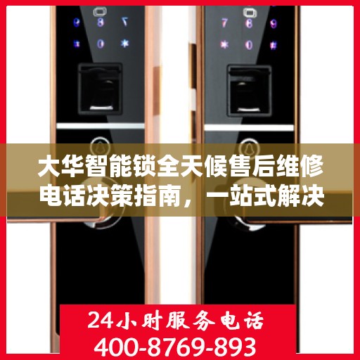 大华智能锁全天候售后维修电话决策指南，一站式解决方案，无忧服务体验