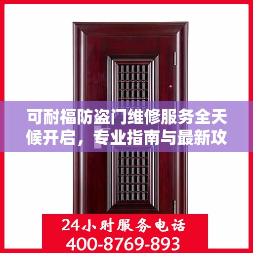 可耐福防盗门维修服务全天候开启，专业指南与最新攻略，24小时服务电话一网打尽