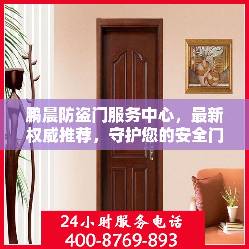 鹏晨防盗门服务中心，最新权威推荐，守护您的安全门户