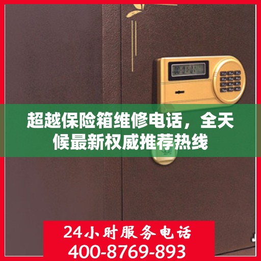 超越保险箱维修电话，全天候最新权威推荐热线