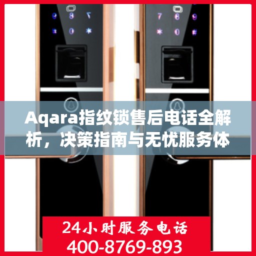 Aqara指纹锁售后电话全解析，决策指南与无忧服务体验