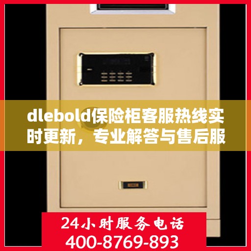 dlebold保险柜客服热线实时更新，专业解答与售后服务最新资讯