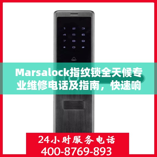 Marsalock指纹锁全天候专业维修电话及指南，快速响应，权威保障