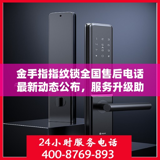 金手指指纹锁全国售后电话最新动态公布，服务升级助力用户体验提升！