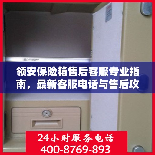 领安保险箱售后客服专业指南，最新客服电话与售后攻略