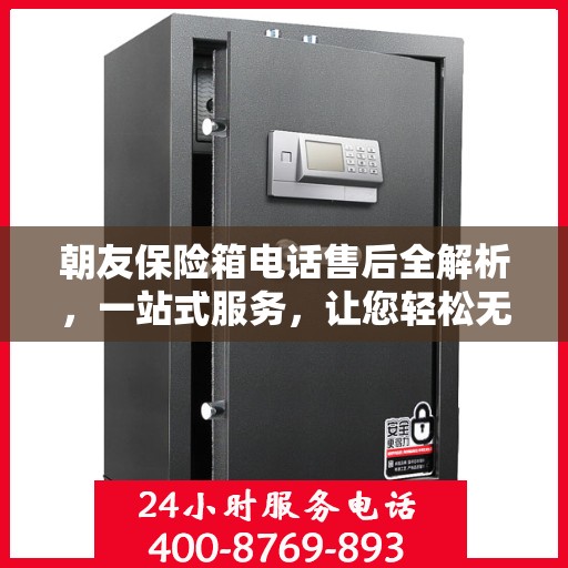 朝友保险箱电话售后全解析，一站式服务，让您轻松无忧！