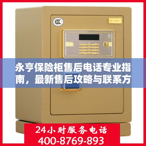 永亨保险柜售后电话专业指南，最新售后攻略与联系方式