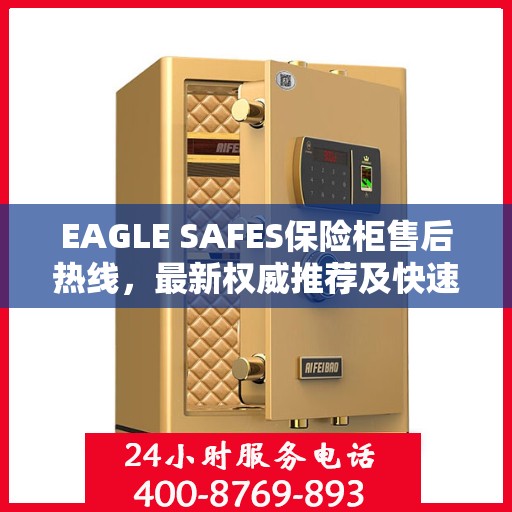 EAGLE SAFES保险柜售后热线，最新权威推荐及快速响应服务