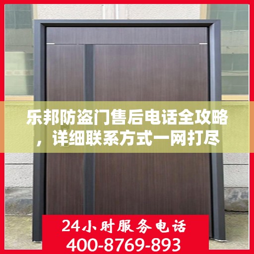 乐邦防盗门售后电话全攻略，详细联系方式一网打尽
