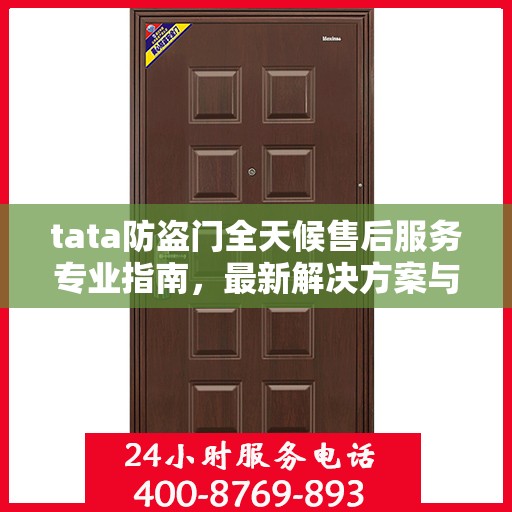 tata防盗门全天候售后服务专业指南，最新解决方案与攻略