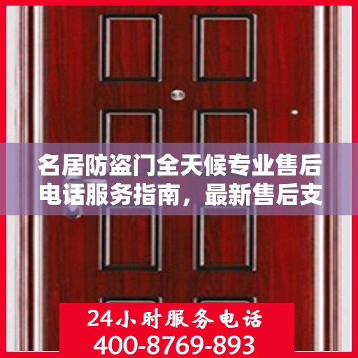 名居防盗门全天候专业售后电话服务指南，最新售后支持及攻略速递