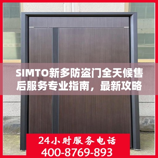 SIMTO新多防盗门全天候售后服务专业指南，最新攻略发布