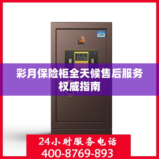 彩月保险柜全天候售后服务权威指南