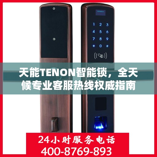 天能TENON智能锁，全天候专业客服热线权威指南