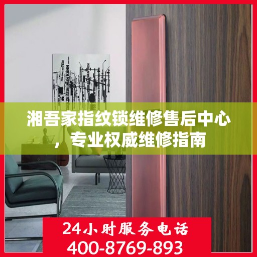 湘吾家指纹锁维修售后中心，专业权威维修指南