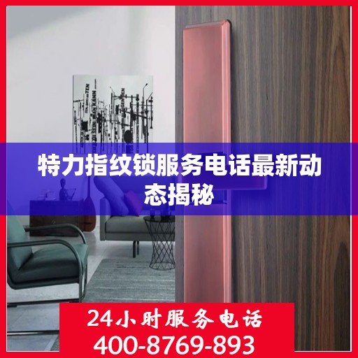 特力指纹锁服务电话最新动态揭秘