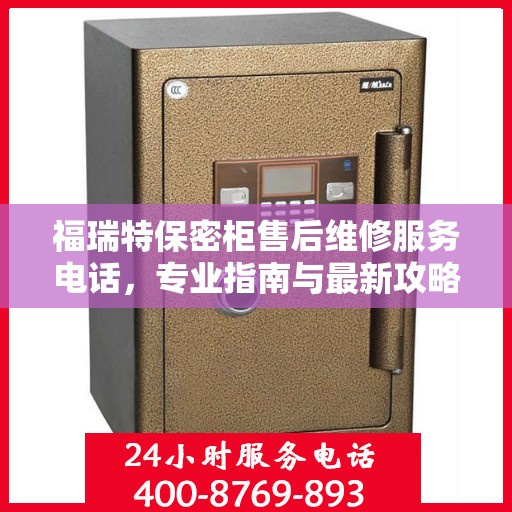 福瑞特保密柜售后维修服务电话，专业指南与最新攻略总览