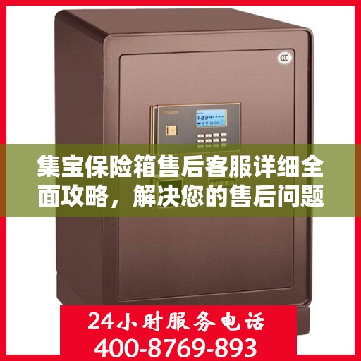 集宝保险箱售后客服详细全面攻略，解决您的售后问题，贴心服务就在电话之间