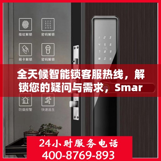 全天候智能锁客服热线，解锁您的疑问与需求，Smartlock指纹锁服务热线全攻略