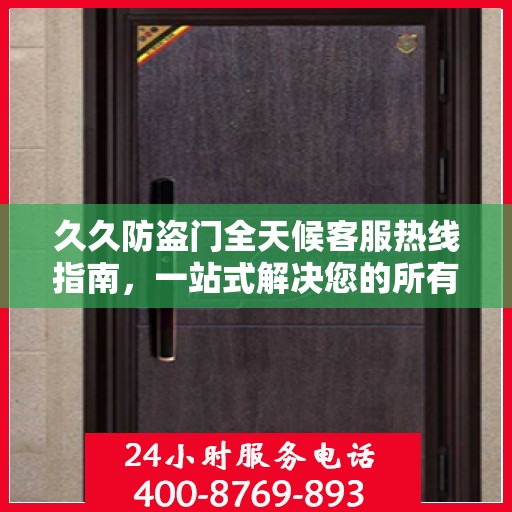 久久防盗门全天候客服热线指南，一站式解决您的所有疑问