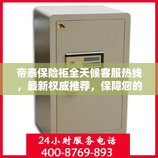 帝泰保险柜全天候客服热线，最新权威推荐，保障您的安全需求