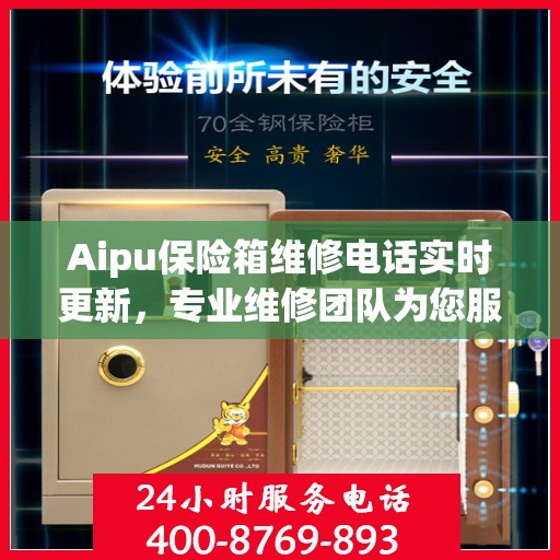 Aipu保险箱维修电话实时更新，专业维修团队为您服务