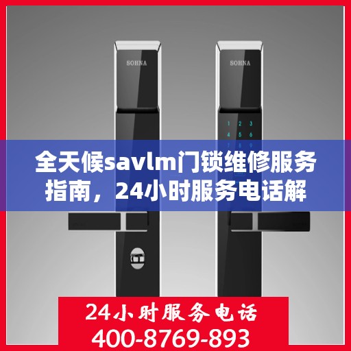 全天候savlm门锁维修服务指南，24小时服务电话解读