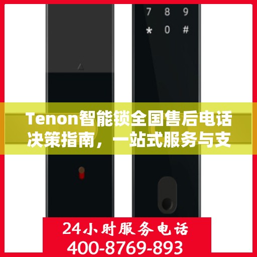 Tenon智能锁全国售后电话决策指南，一站式服务与支持资源汇总