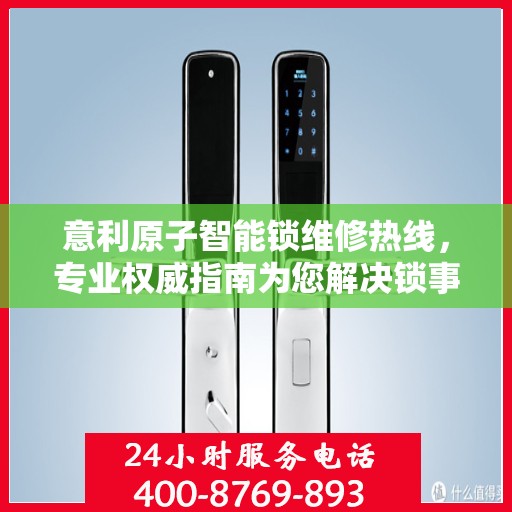 意利原子智能锁维修热线，专业权威指南为您解决锁事烦恼！
