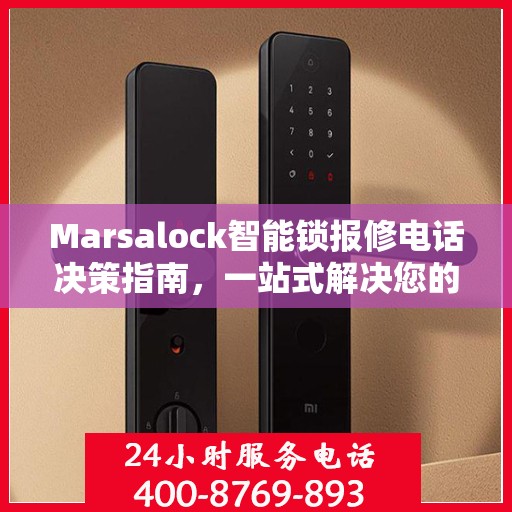 Marsalock智能锁报修电话决策指南，一站式解决您的维修与售后问题