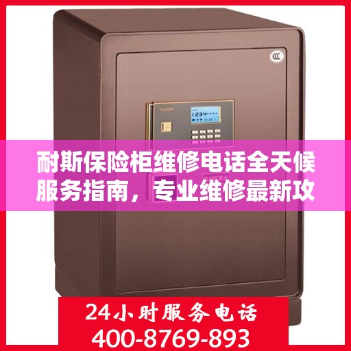耐斯保险柜维修电话全天候服务指南，专业维修最新攻略